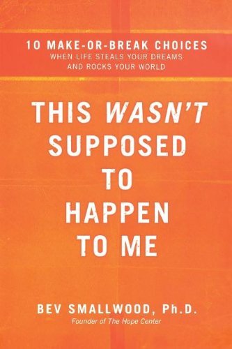 Cover for Bev Smallwood Ph.d. · This Wasn't Supposed to Happen to Me: 10 Make-or-break Choices when Life Steals Your Dreams and Rocks Your World (Paperback Book) (2009)