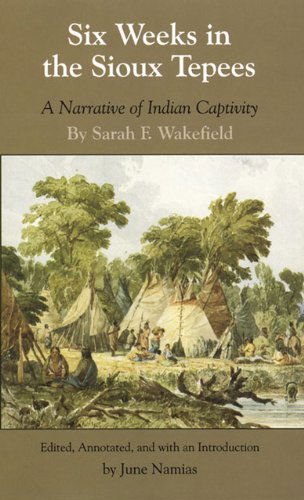Six Weeks in the Sioux Tepees: A Narrative of Indian Captivity - Sarah F. Wakefield - Books - University of Oklahoma Press - 9780806134314 - July 15, 2023