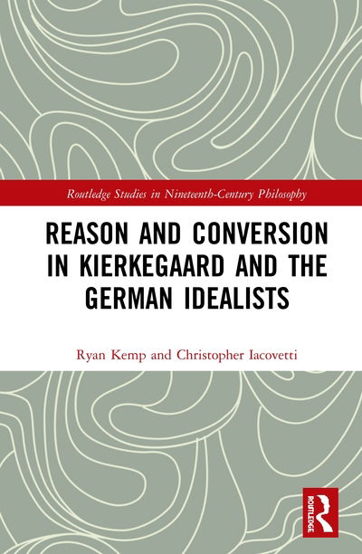 Cover for Kemp, Ryan (Wheaton College, USA) · Reason and Conversion in Kierkegaard and the German Idealists - Routledge Studies in Nineteenth-Century Philosophy (Hardcover Book) (2020)