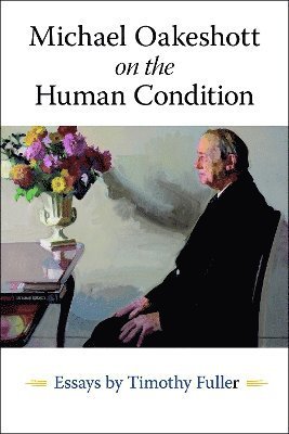 Timothy Fuller · Michael Oakeshott on the Human Condition (Bok) (2024)
