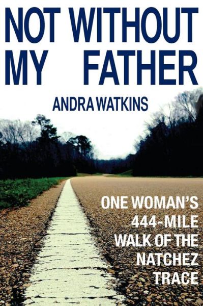 Not Without My Father: One Woman's 444-mile Walk of the Natchez Trace - Andra Watkins - Książki - Word Hermit Press LLC - 9780990859314 - 15 stycznia 2015