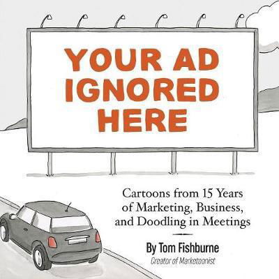 Your Ad Ignored Here: Cartoons from 15 Years of Marketing, Business, and Doodling in Meetings - Tom Fishburne - Livres - Marketoonist, LLC - 9780999070314 - 24 octobre 2017
