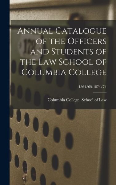 Annual Catalogue of the Officers and Students of the Law School of Columbia College; 1864/65-1874/74 - N Y ) Sc Columbia College (New York - Bøger - Legare Street Press - 9781013436314 - 9. september 2021