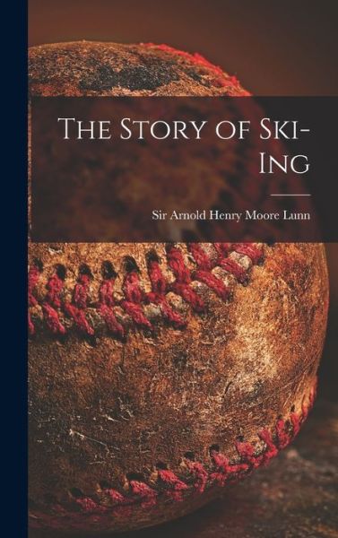 Cover for Sir Arnold Henry Moore Lunn · The Story of Ski-ing (Hardcover Book) (2021)