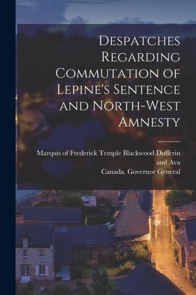 Cover for Frederick Temple Bl Dufferin and Ava · Despatches Regarding Commutation of Lepine's Sentence and North-West Amnesty [microform] (Paperback Book) (2021)