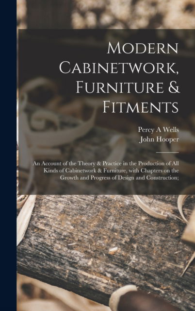 Cover for Percy a Wells · Modern Cabinetwork, Furniture &amp; Fitments; an Account of the Theory &amp; Practice in the Production of All Kinds of Cabinetwork &amp; Furniture, With Chapters on the Growth and Progress of Design and Construction; (Inbunden Bok) (2021)