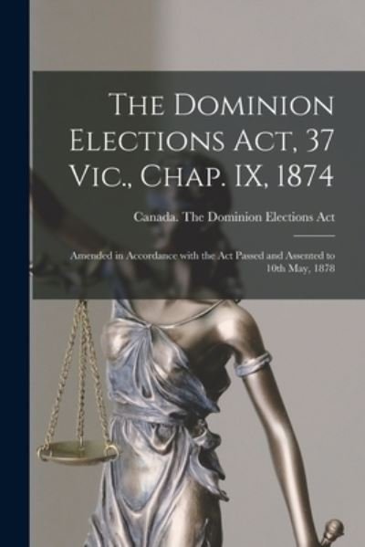Cover for 1 Canada the Dominion Elections Act · The Dominion Elections Act, 37 Vic., Chap. IX, 1874 [microform] (Paperback Bog) (2021)