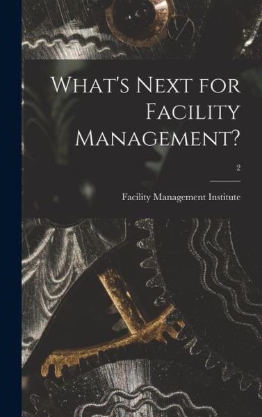 What's Next for Facility Management?; 2 - Facility Management Institute - Bøger - Legare Street Press - 9781015388314 - 10. september 2021