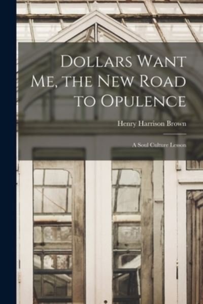 Cover for Henry Harrison Brown · Dollars Want Me, the New Road to Opulence (Book) (2022)