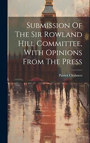 Cover for Patrick Chalmers · Submission of the Sir Rowland Hill Committee, with Opinions from the Press (Book) (2023)