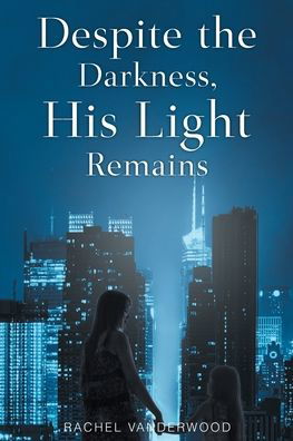 Despite the Darkness, His Light Remains - Rachel Vanderwood - Books - Christian Faith Publishing, Inc - 9781098082314 - May 12, 2021