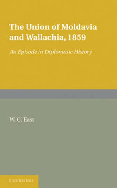 The Union of Moldavia and Wallachia, 1859: An Episode in Diplomatic History - W. G. East - Kirjat - Cambridge University Press - 9781107601314 - torstai 30. kesäkuuta 2011
