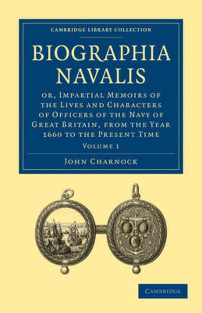 Cover for John Charnock · Biographia Navalis: Volume 1: Or, Impartial Memoirs of the Lives and Characters of Officers of the Navy of Great Britain, from the Year 1660 to the Present Time - Cambridge Library Collection - Naval and Military History (Paperback Book) (2011)