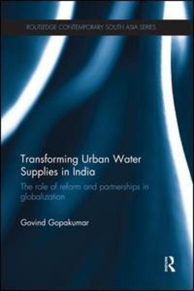 Cover for Govind Gopakumar · Transforming Urban Water Supplies in India: The Role of Reform and Partnerships in Globalization - Routledge Contemporary South Asia Series (Paperback Book) (2015)