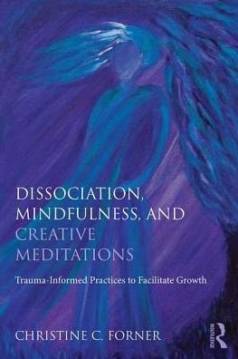 Cover for Forner, Christine C. (Private practice, Alberta, Canada) · Dissociation, Mindfulness, and Creative Meditations: Trauma-Informed Practices to Facilitate Growth (Paperback Book) (2017)