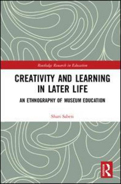 Cover for Shari Sabeti · Creativity and Learning in Later Life: An Ethnography of Museum Education - Routledge Research in Education (Hardcover Book) (2017)