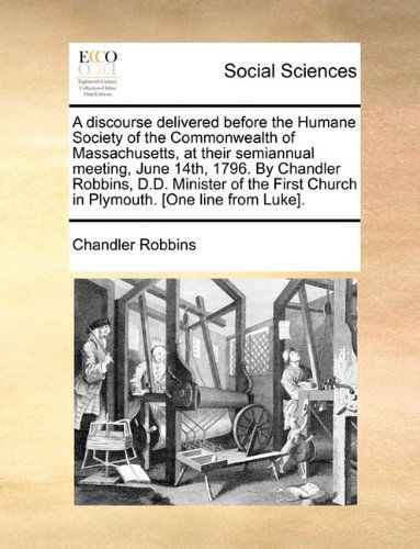 Cover for Chandler Robbins · A Discourse Delivered Before the Humane Society of the Commonwealth of Massachusetts, at Their Semiannual Meeting, June 14th, 1796. by Chandler ... Church in Plymouth. [one Line from Luke]. (Paperback Book) (2010)