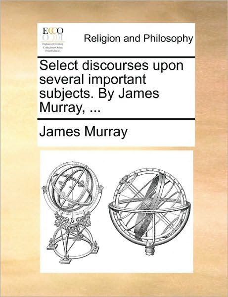 Cover for James Murray · Select Discourses Upon Several Important Subjects. by James Murray, ... (Paperback Book) (2010)