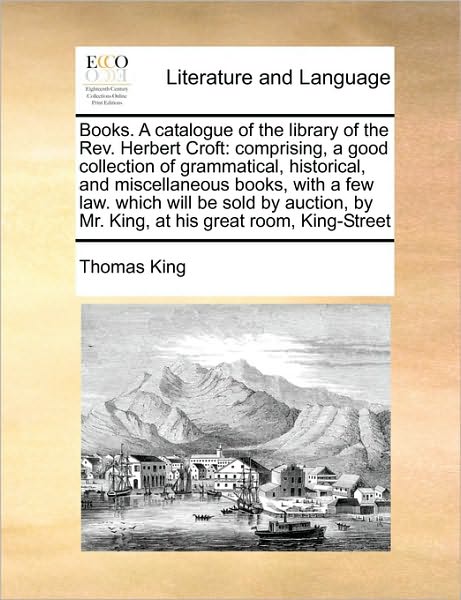 Cover for Thomas King · Books. a Catalogue of the Library of the Rev. Herbert Croft: Comprising, a Good Collection of Grammatical, Historical, and Miscellaneous Books, with a (Paperback Book) (2010)