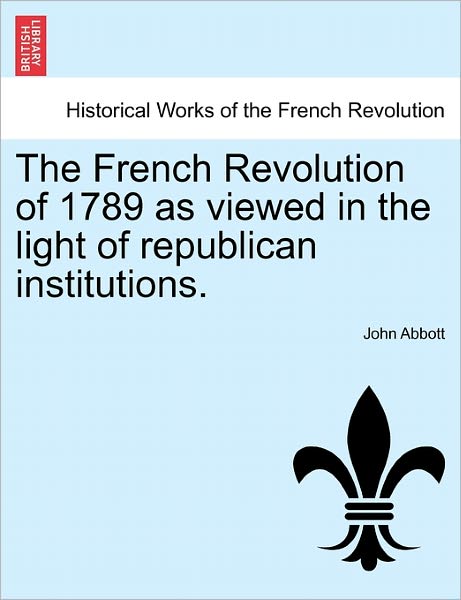 Cover for John Abbott · The French Revolution of 1789 As Viewed in the Light of Republican Institutions. (Paperback Book) (2011)