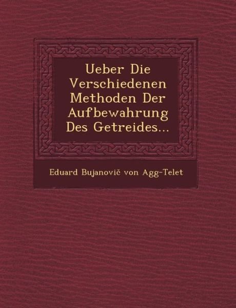 Ueber Die Verschiedenen Methoden Der Aufbewahrung Des Getreides... - Eduard Bujanovi Von Agg-telet - Bøger - Saraswati Press - 9781249466314 - 1. september 2012
