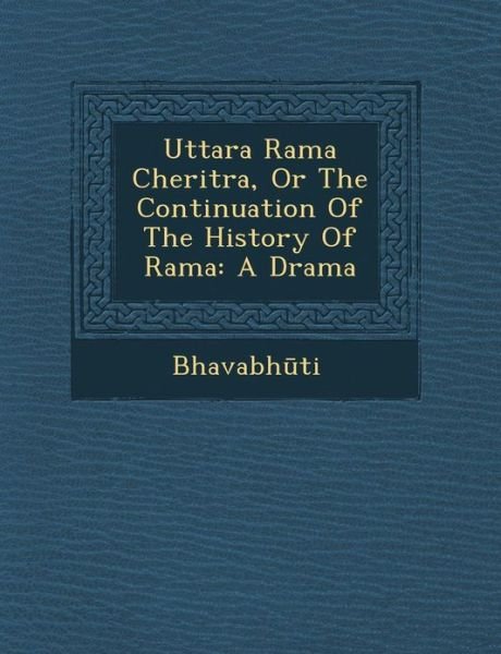 Cover for Bhavabh Ti · Uttara Rama Cheritra, or the Continuation of the History of Rama: a Drama (Pocketbok) (2012)