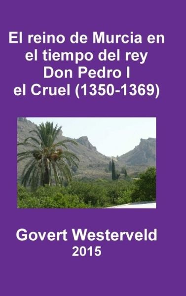 Cover for Govert Westerveld · El Reino De Murcia En El Tiempo Del Rey Don Pedro I El Cruel (1350-1369) (Innbunden bok) (2015)