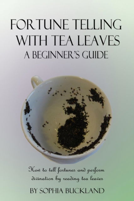 Cover for Sophia Buckland · Fortune Telling with Tea Leaves - A Beginner's Guide (Paperback Book) (2018)