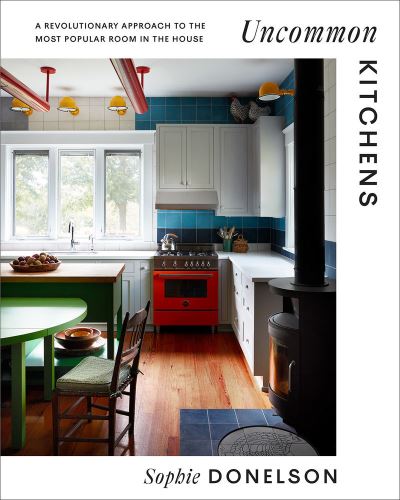 Cover for Sophie Donelson · Uncommon Kitchens: A Revolutionary Approach to the Most Popular Room in the House (Hardcover bog) (2023)