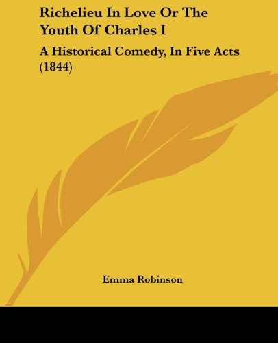 Cover for Emma Robinson · Richelieu in Love or the Youth of Charles I: a Historical Comedy, in Five Acts (1844) (Paperback Book) (2008)