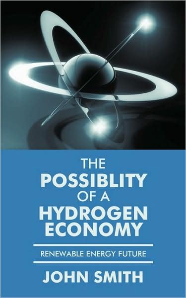 The Possiblity of a Hydrogen Economy: Renewable Energy Future - John Smith - Bøger - Authorhouse - 9781438949314 - 27. marts 2009
