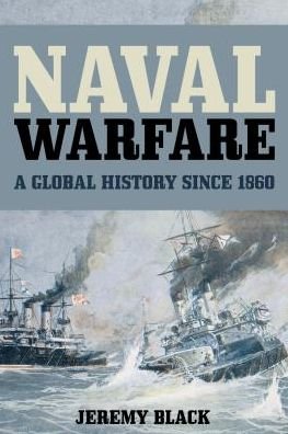 Cover for Jeremy Black · Naval Warfare: A Global History since 1860 (Pocketbok) (2017)