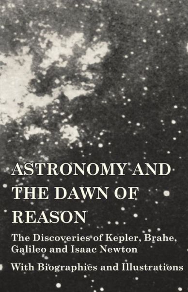 Cover for Astronomy and the Dawn of Reason - the Discoveries of Kepler, Brahe, Galileo and Isaac Newton - with Biographies and Illustrations (Paperback Book) (2014)