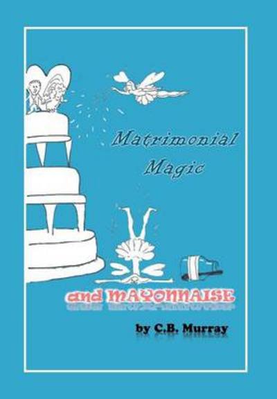 Cover for C B Murray · Matrimonial Magic and Mayonnaise (Hardcover bog) (2012)