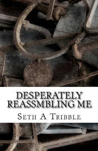 Cover for Seth a Tribble · Desperately Reassmbling Me: a Collection of Poetry (Paperback Book) (2013)