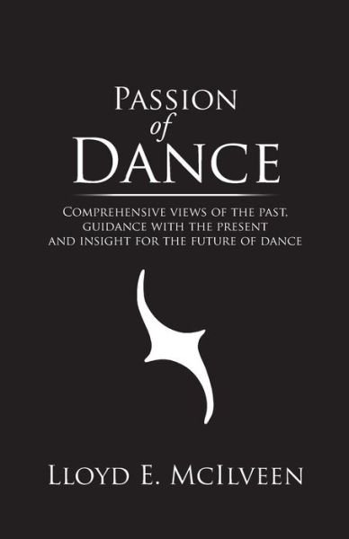 Cover for Lloyd E Mcilveen · Passion of Dance: Comprehensive Views of the Past, Guidance with the Present and Insight for the Future of Dance (Paperback Book) (2014)