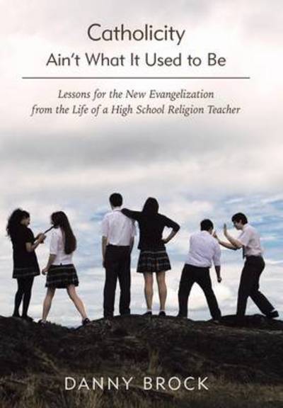 Cover for Danny Brock · Catholicity Ain't What It Used to Be: Lessons for the New Evangelization from the Life of a High School Religion Teacher (Hardcover Book) (2014)