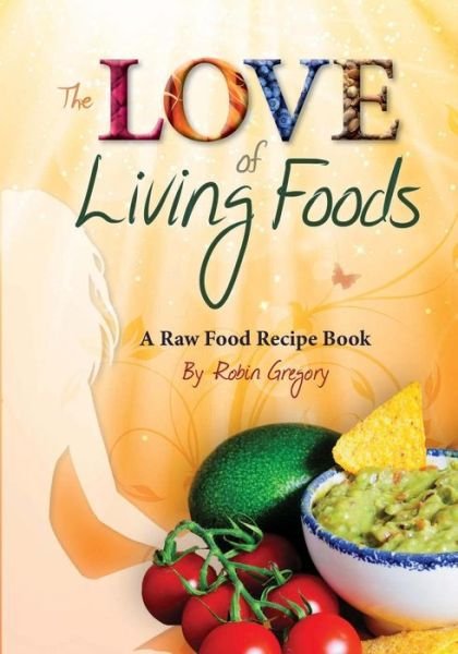 The Love of Living Foods: a Raw Food Recipe Book - Robin Gregory - Boeken - CreateSpace Independent Publishing Platf - 9781491236314 - 9 augustus 2013