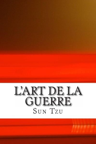 L'art De La Guerre - Sun Tzu - Bøger - Createspace - 9781492213314 - 21. august 2013