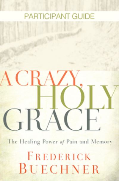 Cover for Frederick Buechner · A Crazy, Holy Grace Participant Guide : The Healing Power of Pain and Memory (Paperback Book) (2018)