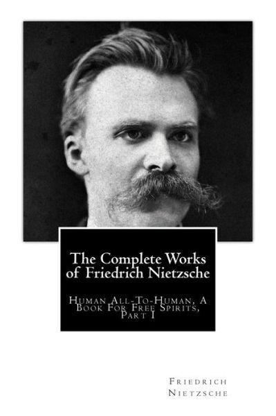 Cover for Friedrich Wilhelm Nietzsche · The Complete Works of Friedrich Nietzsche: Human All-to-human, a Book for Free Spirits, Part I (Paperback Book) (2014)
