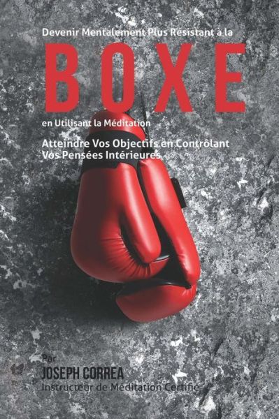 Cover for Correa (Instructeur Certifie De Meditati · Devenir Mentalement Plus Resistant a La Boxe en Utilisant La Meditation: Atteindre Vos Objectifs en Controlant Vos Pensees Interieures (Paperback Book) (2015)