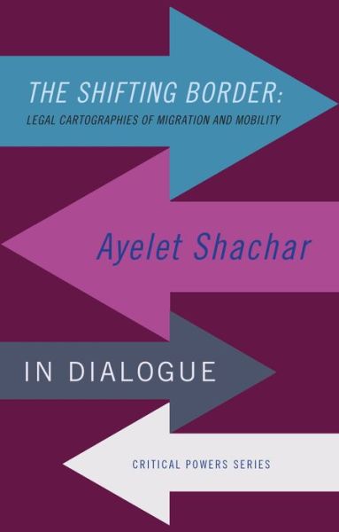 Cover for Ayelet Shachar · The Shifting Border: Legal Cartographies of Migration and Mobility: Ayelet Shachar in Dialogue - Critical Powers (Hardcover Book) (2020)