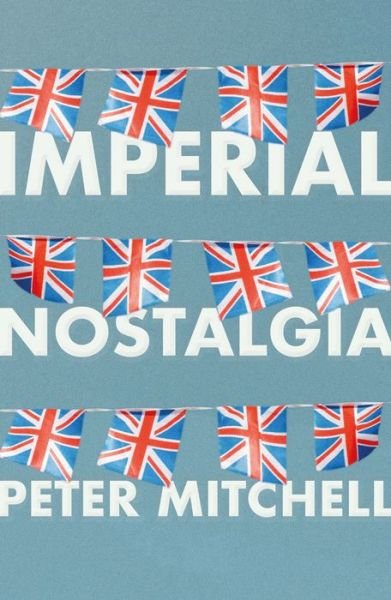Cover for Peter Mitchell · Imperial Nostalgia: How the British Conquered Themselves (Hardcover Book) (2021)