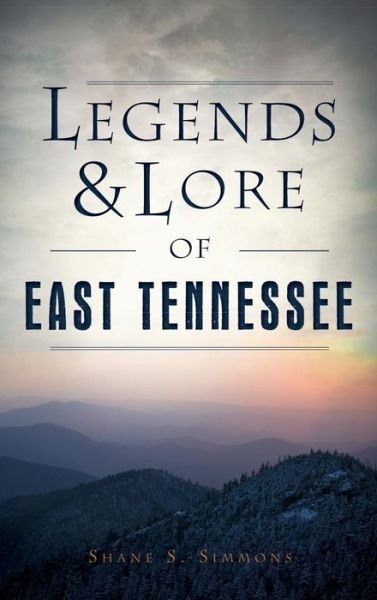 Cover for Shane S Simmons · Legends &amp; Lore of East Tennessee (Inbunden Bok) (2016)