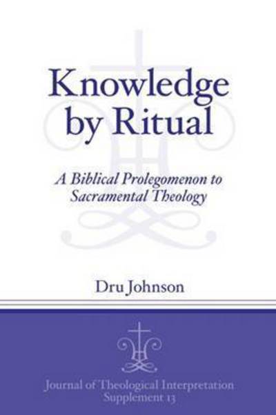 Cover for Dru Johnson · Knowledge by Ritual: A Biblical Prolegomenon to Sacramental Theology - Journal of Theological Interpretation Supplements (Paperback Book) (2016)