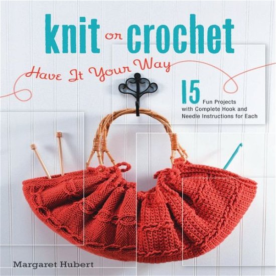 Cover for Margaret Hubert · Knit or Crochet--Have it Your Way: 15 Fun Projects with Complete Hook and Needle Instructions for Each (Paperback Bog) (2009)