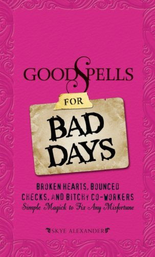 Cover for Skye Alexander · Good Spells for Bad Days: Broken Hearts, Bounced Checks, and Bitchy Co-workers - Simple Magick to Fix Any Misfortune (Paperback Book) (2009)