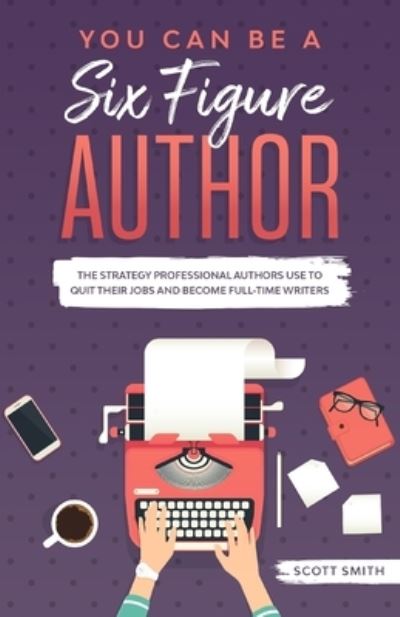 Cover for Scott Smith · You Can Be a Six Figure Author: The Strategy Professional Authors Use To Quit Their Jobs and Become Full-Time Writers (Taschenbuch) (2020)