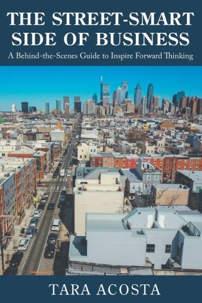 Cover for Tara Acosta · The Street-Smart Side of Business: A Behind-the-Scenes Guide to Inspire Forward Thinking (Paperback Book) (2021)